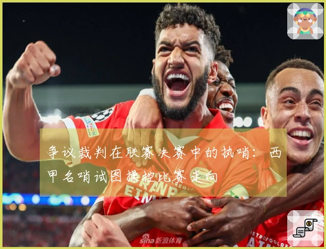 争议裁判在联赛决赛中的执哨：西甲名哨试图操控比赛走向